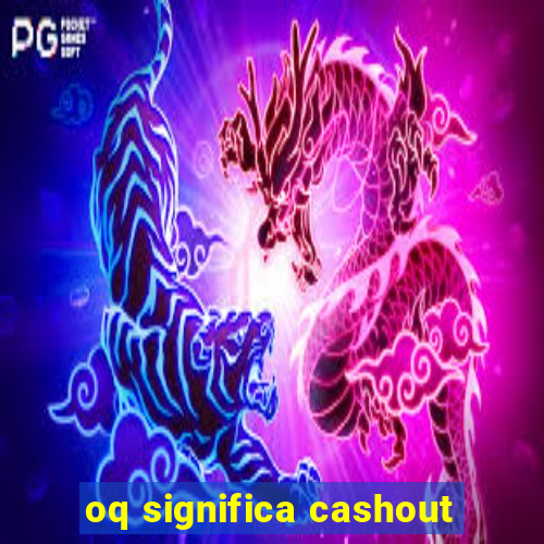 oq significa cashout