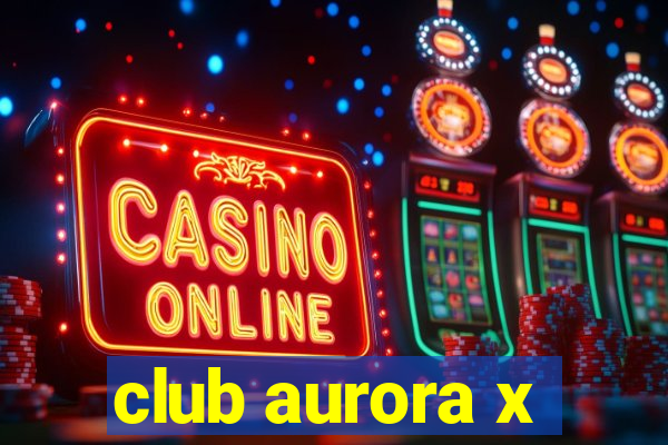 club aurora x