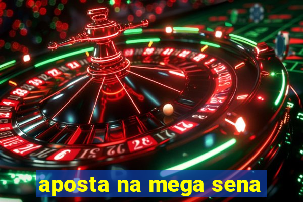 aposta na mega sena