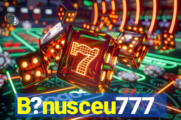 B?nusceu777