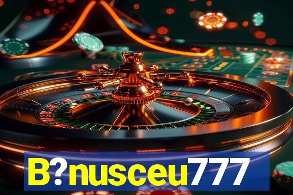 B?nusceu777